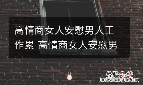 高情商女人安慰男人工作累 高情商女人安慰男人工作累异地