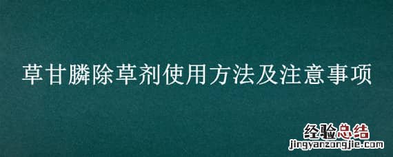草甘膦除草剂使用说明 草甘膦除草剂使用方法及注意事项