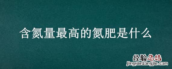 含氮量最高的氮肥是什么化学式 含氮量最高的氮肥是什么