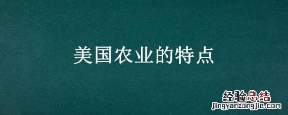 美国农业的特点 美国农业的特点三大化初中地理