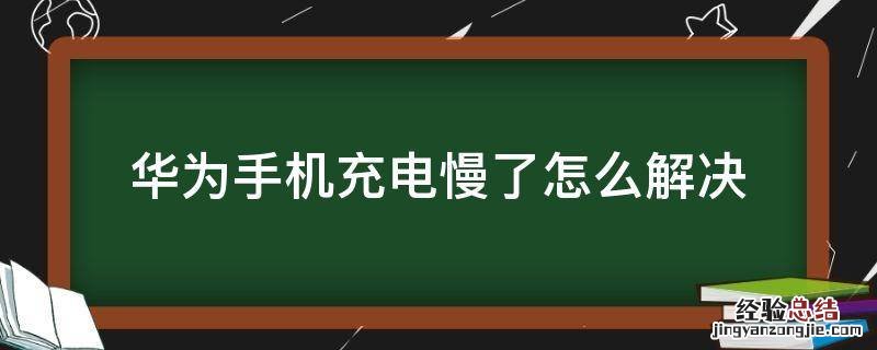 华为手机充电慢了怎么办 华为手机充电慢了怎么解决