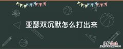亚瑟双沉默怎么打出来 亚瑟双沉默怎么打出来贴吧