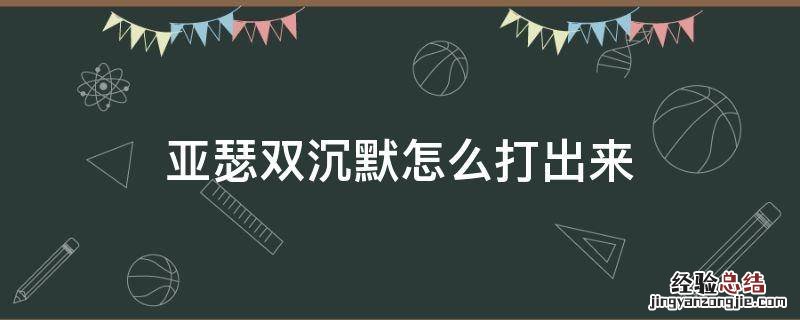 亚瑟双沉默怎么打出来 亚瑟双沉默怎么打出来贴吧