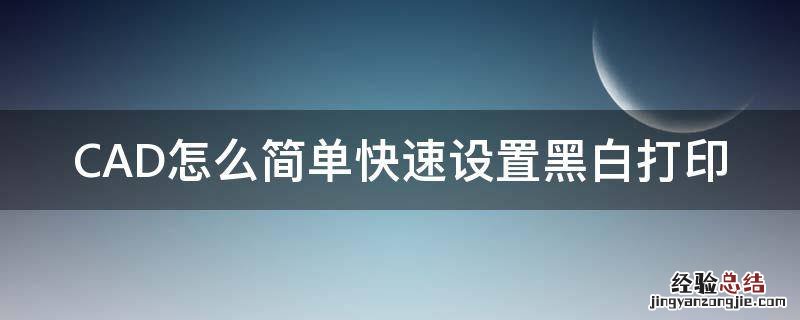 CAD怎么简单快速设置黑白打印 cad打印怎么设置黑白打印