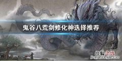 鬼谷八荒剑修化神选什么天赋 鬼谷八荒剑修化神选什么