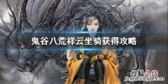 鬼谷八荒祥云坐骑怎么获得 鬼谷八荒祥云坐骑怎么获得最快