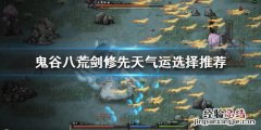 鬼谷八荒剑修如何选择先天气运 鬼谷八荒剑修最好的先天气运