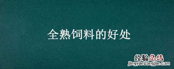全熟饲料的好处 全熟饲料的好处和坏处