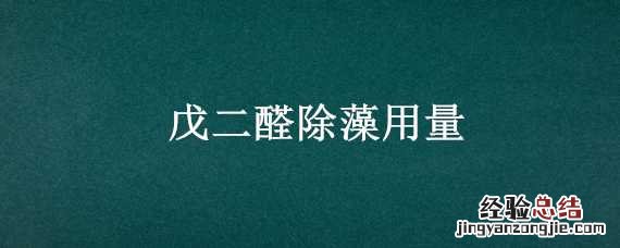 戊二醛除藻用量 戊二醛除藻用量是多少