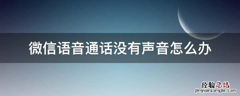 微信语音通话没有声音怎么办? 微信语音通话没有声音怎么办
