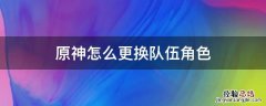 原神怎么更换队伍角色 原神怎么切换队伍角色