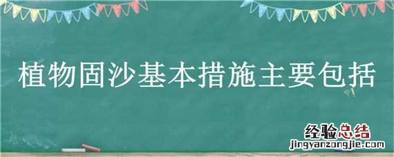 植物固沙基本措施主要包括 植物固沙的技术措施
