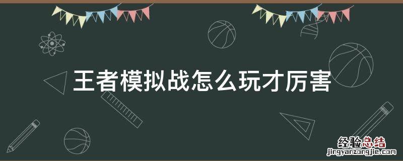 王者模拟战怎么玩才厉害 王者模拟器怎么玩才厉害