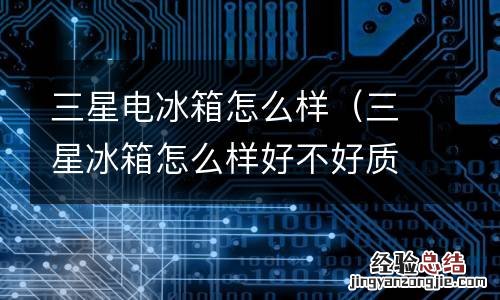 三星冰箱怎么样好不好质量坑不坑爹,老铁揭... 三星电冰箱怎么样