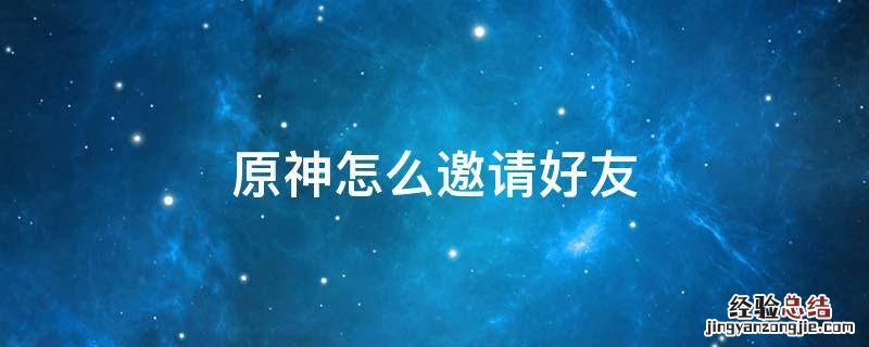 原神怎么邀请好友进自己的世界 原神怎么邀请好友