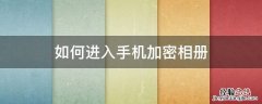如何进入手机加密相册 怎么可以把手机相册加密