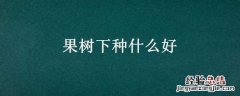 果树下种什么好吃 果树下种什么好