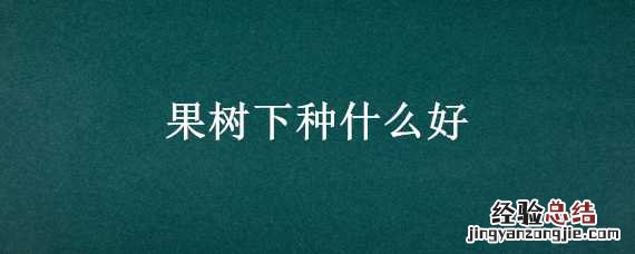 果树下种什么好吃 果树下种什么好