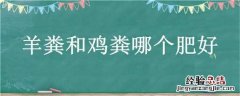 羊粪和鸡粪哪个肥好 羊粪和鸡粪哪个肥好些