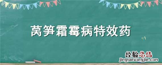 莴笋灰霉病特效药 莴笋霜霉病特效药