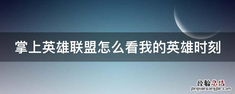 掌上英雄联盟怎么看我的英雄时刻记录 掌上英雄联盟怎么看我的英雄时刻