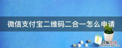 微信支付宝二维码二合一怎么申请不了 微信支付宝二维码二合一怎么申请
