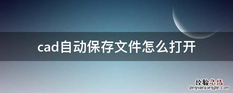 cad自动保存文件怎么打开 cad自动保存文件怎么打开隐藏的文件