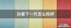 孙辈下一代怎么称呼 祖孙下一代怎么称呼