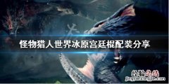怪物猎人世界冰原搭配 怪物猎人世界冰原宫廷棍怎么配