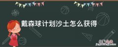 戴森球计划怎么快速获得沙子 戴森球计划沙土怎么获得