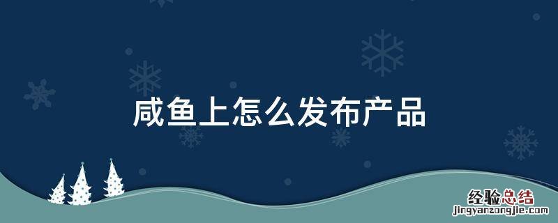 咸鱼上怎么发布产品 怎么在闲鱼上发布
