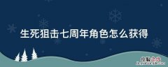 生死狙击七周年庆生会 生死狙击七周年角色怎么获得