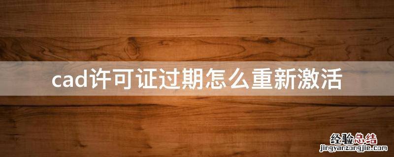cad许可证过期怎么重新激活2008 cad许可证过期怎么重新激活