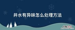井水有异味怎么回事 井水有异味怎么处理方法