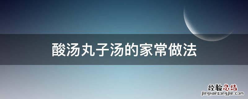酸丸子汤的家常做法窍门 酸汤丸子汤的家常做法