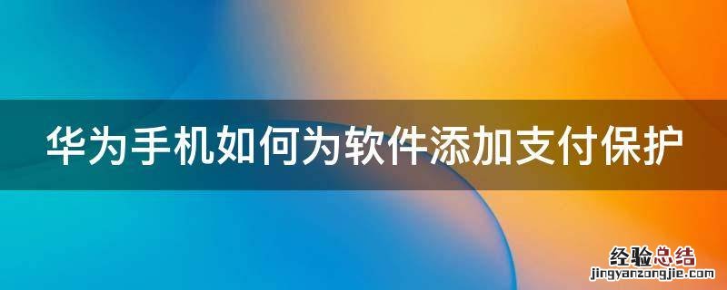 华为手机如何为软件添加支付保护密码 华为手机如何为软件添加支付保护