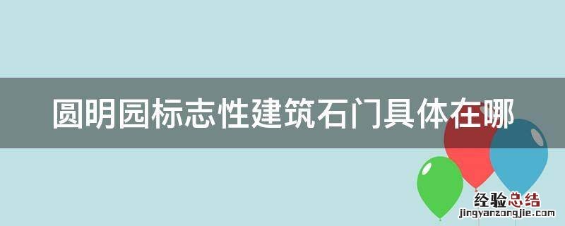 圆明园标志性建筑石门具体在哪 圆明园标志性建筑石门叫什么