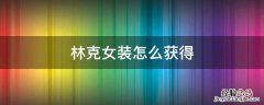 林克装备获得 林克女装怎么获得