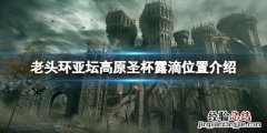艾尔登法环亚坛高原圣杯露滴在哪