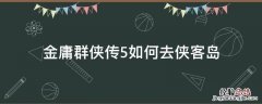 金庸群侠传5如何去侠客岛 金庸群侠传5小岛开启