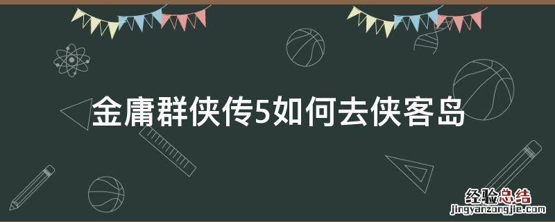 金庸群侠传5如何去侠客岛 金庸群侠传5小岛开启