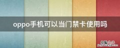 oppo手机可以当门禁卡使用吗 oppo手机可以做门禁卡吗