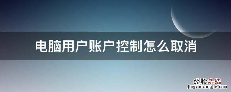 win10电脑用户账户控制怎么取消 电脑用户账户控制怎么取消
