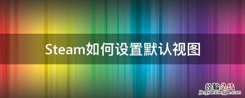 Steam如何设置默认视图 steam怎么把视图模式改为详细