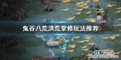 鬼谷八荒洪荒掌修怎么玩 鬼谷八荒洪荒掌修怎么玩的