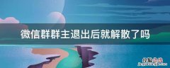 微信群群主退出后就解散了吗 微信群主退出群后是否解散