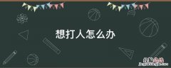心情不好想打人怎么办 想打人怎么办
