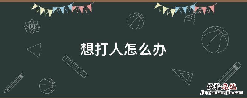 心情不好想打人怎么办 想打人怎么办
