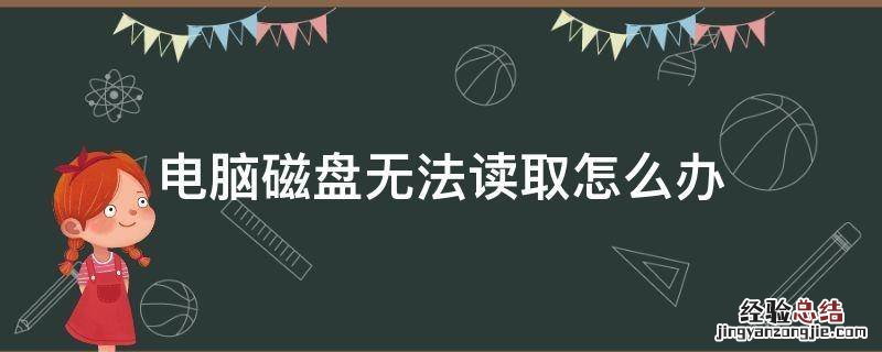 电脑读不出磁盘怎么办? 电脑磁盘无法读取怎么办