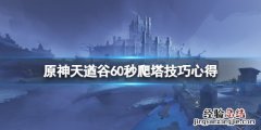 原神天遒谷60秒爬塔有什么技巧 原神天遒谷60秒上塔顶